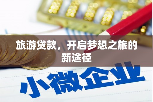 东坑旅游贷款，开启梦想之旅的新途径