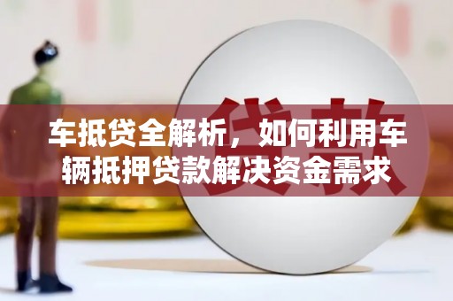 东坑车抵贷全解析，如何利用车辆抵押贷款解决资金需求
