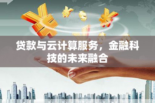 东坑贷款与云计算服务，金融科技的未来融合