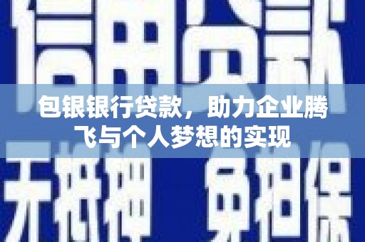 东坑包银银行贷款，助力企业腾飞与个人梦想的实现