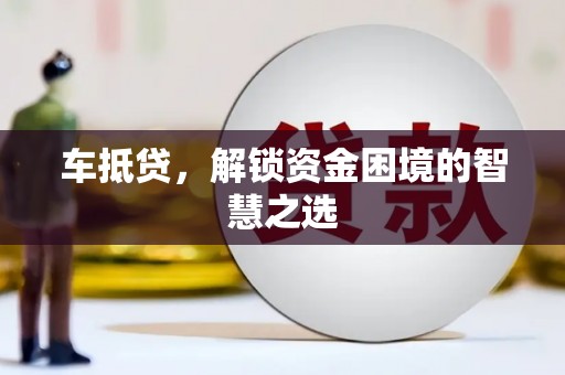 东坑车抵贷，解锁资金困境的智慧之选