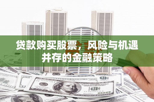 东坑贷款购买股票，风险与机遇并存的金融策略