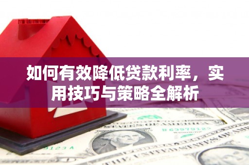 东坑如何有效降低贷款利率，实用技巧与策略全解析