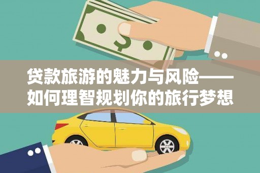 东坑贷款旅游的魅力与风险——如何理智规划你的旅行梦想