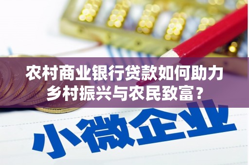 东坑农村商业银行贷款如何助力乡村振兴与农民致富？