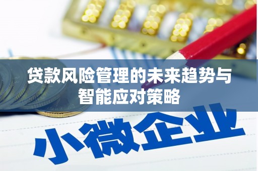 东坑贷款风险管理的未来趋势与智能应对策略