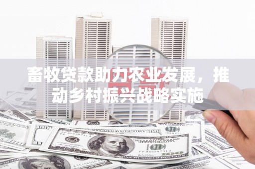 东坑畜牧贷款助力农业发展，推动乡村振兴战略实施