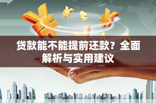 东坑贷款能不能提前还款？全面解析与实用建议