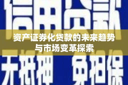 东坑资产证券化贷款的未来趋势与市场变革探索