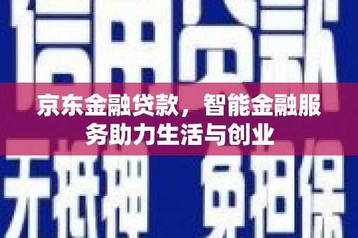 东坑京东金融贷款，智能金融服务助力生活与创业