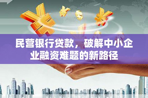 东坑民营银行贷款，破解中小企业融资难题的新路径