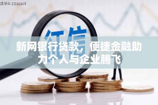 东坑新网银行贷款，便捷金融助力个人与企业腾飞