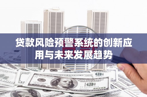 东坑贷款风险预警系统的创新应用与未来发展趋势