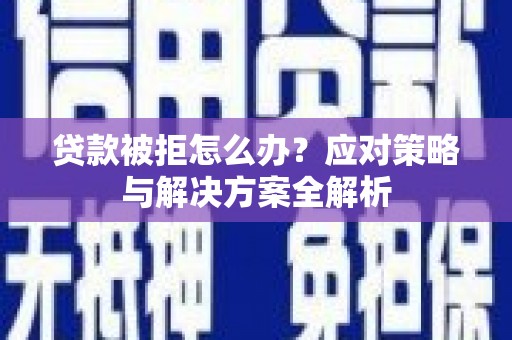 东坑贷款被拒怎么办？应对策略与解决方案全解析