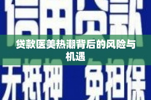 东坑贷款医美热潮背后的风险与机遇